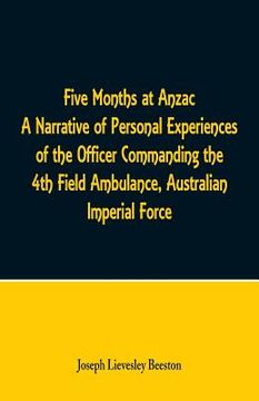 portada Five Months at Anzac A Narrative of Personal Experiences of the Officer Commanding the 4th Field Ambulance, Australian Imperial Force