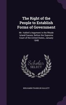 portada The Right of the People to Establish Forms of Government: Mr. Hallett's Argument in the Rhode Island Causes, Before the Supreme Court of the United St (in English)