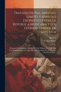 portada Tratado de Paz, Amistad, Límites y Arreglo Definitivo Entre la República Mexicana y los Estados-Unidos de [América: Firmado en Guadalupe Hidalgo el 2.   Senado, y Ratificado Por.