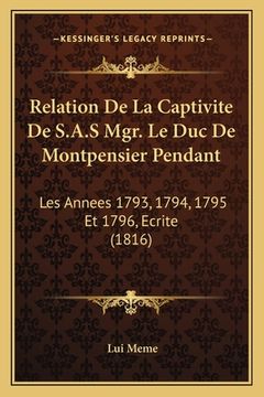 portada Relation De La Captivite De S.A.S Mgr. Le Duc De Montpensier Pendant: Les Annees 1793, 1794, 1795 Et 1796, Ecrite (1816) (en Francés)