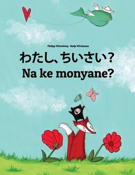 portada Watashi, chiisai? Na ke monyane?: Japanese [Hirigana and Romaji]-Sesotho [South Africa]/Southern Sotho: Children's Picture Book (Bilingual Edition)