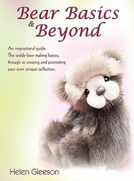 portada bear basics & beyond: an inspirational guide. the teddy bear making basics, through to creating and promoting your own unique collection. (en Inglés)
