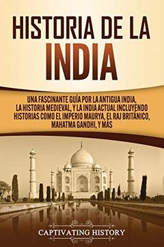 portada Historia de la India: Una Fascinante Guía por la Antigua India, la Historia Medieval, y la India Actual Incluyendo Historias Como el Imperio Maurya, el raj Británico, Mahatma Gandhi, y más