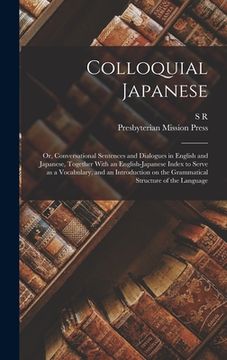 portada Colloquial Japanese: Or, Conversational Sentences and Dialogues in English and Japanese, Together With an English-Japanese Index to Serve a (en Inglés)