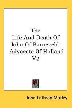 portada the life and death of john of barneveld: advocate of holland v2 (en Inglés)