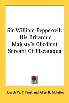 portada sir william pepperrell: his britannic majesty's obedient servant of piscataqua (in English)