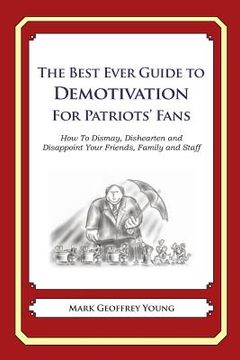 portada The Best Ever Guide to Demotivation for Patriots' Fans: How To Dismay, Dishearten and Disappoint Your Friends, Family and Staff (en Inglés)