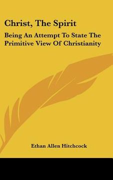 portada christ, the spirit: being an attempt to state the primitive view of christianity (en Inglés)