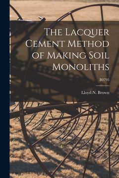 portada The Lacquer Cement Method of Making Soil Monoliths; B0795 (en Inglés)