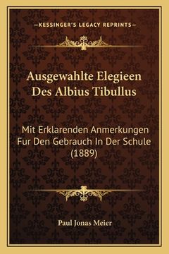 portada Ausgewahlte Elegieen Des Albius Tibullus: Mit Erklarenden Anmerkungen Fur Den Gebrauch In Der Schule (1889) (in German)