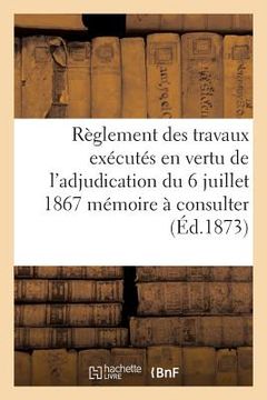 portada Règlement Des Travaux Exécutés En Vertu de l'Adjudication Du 6 Juillet 1867 Mémoire À Consulter (en Francés)