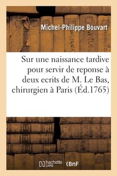 portada Sur Une Naissance Tardive Pour Servir de Reponse À Deux Ecrits de M. Le Bas, Chirurgien de Paris: Question Importante, l'Autre. Nouvelles Observations (en Francés)