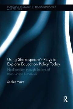 portada Using Shakespeare's Plays to Explore Education Policy Today: Neoliberalism Through the Lens of Renaissance Humanism (Routledge Research in Education Policy and Politics) (en Inglés)