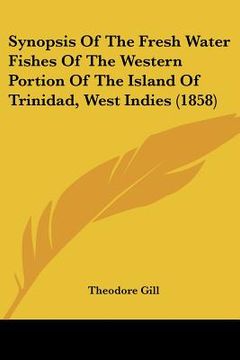 portada synopsis of the fresh water fishes of the western portion ofsynopsis of the fresh water fishes of the western portion of the island of trinidad, west (en Inglés)