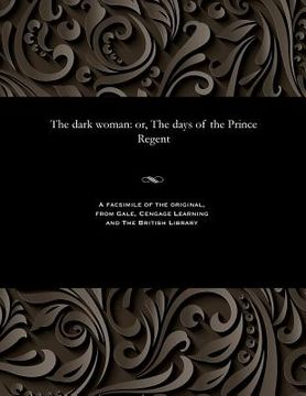 portada The Dark Woman: Or, the Days of the Prince Regent (en Inglés)