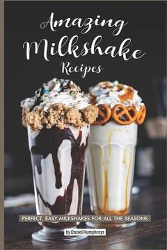 portada Amazing Milkshake Recipes: Perfect, Easy Milkshakes for All the Seasons