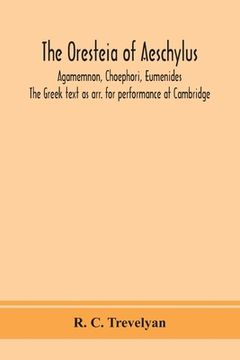 portada The Oresteia of Aeschylus; Agamemnon, Choephori, Eumenides. The Greek text as arr. for performance at Cambridge