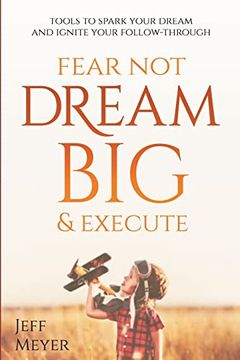 portada Fear Not; Dream Big; & Execute: Tools to Spark Your Dream and Ignite Your Follow-Through (in English)