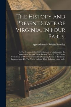 portada The History and Present State of Virginia, in Four Parts.: I. The History of the First Settlement of Virginia, and the Government Thereof, to the Pres (en Inglés)
