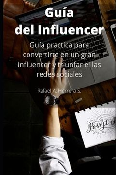 Guía del Influencer: Guía practica para convertirte en un gran influencer y triunfar el las redes sociales
