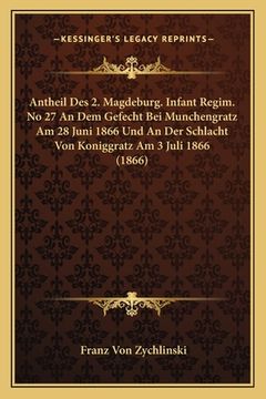 portada Antheil Des 2. Magdeburg. Infant Regim. No 27 An Dem Gefecht Bei Munchengratz Am 28 Juni 1866 Und An Der Schlacht Von Koniggratz Am 3 Juli 1866 (1866) (en Alemán)