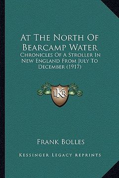 portada at the north of bearcamp water: chronicles of a stroller in new england from july to december (1917) (in English)