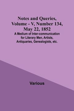 portada Notes and Queries, Vol. V, Number 134, May 22, 1852; A Medium of Inter-communication for Literary Men, Artists, Antiquaries, Genealogists, etc. (en Inglés)