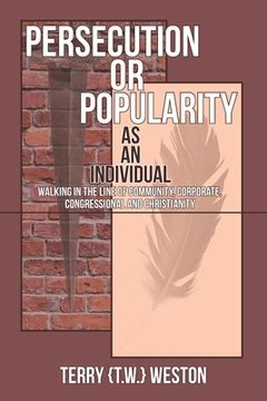 portada Persecution or Popularity as an Individual: Walking in the Line of Community, Corporate, Congressional and Christianity (en Inglés)