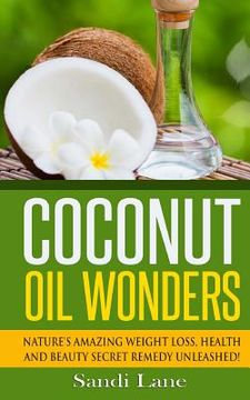 portada Coconut Oil Wonders: Nature's Amazing Weight loss, Health and Beauty Secret Remedy Unleashed! (en Inglés)