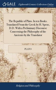 portada The Republic of Plato. In ten Books. Translated From the Greek by H. Spens, D.D. With a Preliminary Discourse Concerning the Philosophy of the Ancient