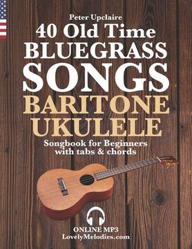 40 Old Time Bluegrass Songs - Baritone Ukulele Songbook for Beginners with Tabs and Chords (en Inglés)
