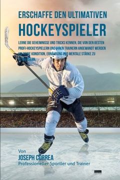 portada Erschaffe den ultimativen Hockeyspieler: Lerne die Geheimnisse und Tricks kennen, die von den besten Profi-Hockeyspielern und ihren Trainern angewandt ... mentale Starke zu verbessern (German Edition)
