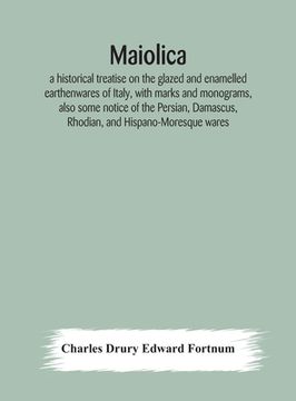 portada Maiolica: a historical treatise on the glazed and enamelled earthenwares of Italy, with marks and monograms, also some notice of