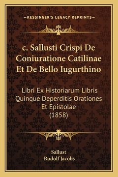 portada c. Sallusti Crispi De Coniuratione Catilinae Et De Bello Iugurthino: Libri Ex Historiarum Libris Quinque Deperditis Orationes Et Epistolae (1858) (en Latin)