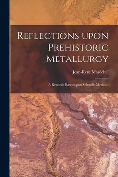 portada Reflections Upon Prehistoric Metallurgy: a Research Based Upon Scientific Methods (en Inglés)