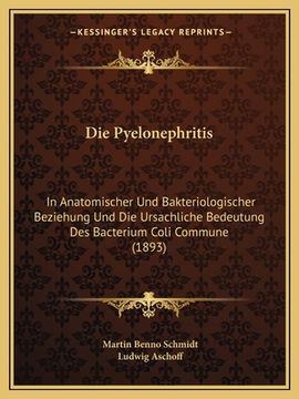 portada Die Pyelonephritis: In Anatomischer Und Bakteriologischer Beziehung Und Die Ursachliche Bedeutung Des Bacterium Coli Commune (1893) (en Alemán)