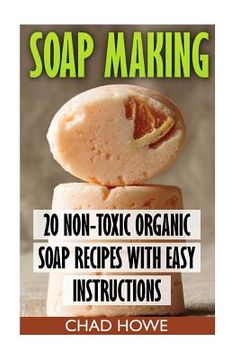 portada Soap Making: 20 Non-Toxic Organic Soap Recipes With Easy Instructions: (Beauty Secrets) (in English)