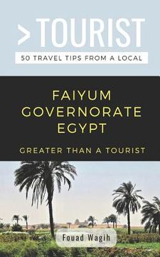 portada Greater Than a Tourist- Faiyum Governorate Egypt: 50 Travel Tips from a Local (en Inglés)