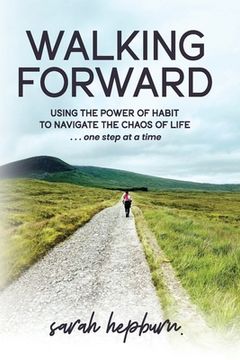 portada Walking Forward: Using the Power of Habit to Navigate the Chaos of Life . . . One Step at a Time (en Inglés)