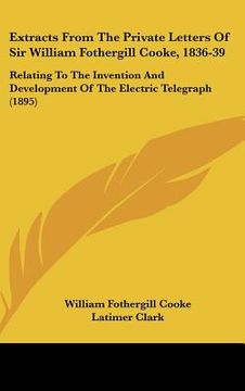 portada extracts from the private letters of sir william fothergill cooke, 1836-39: relating to the invention and development of the electric telegraph (1895)