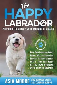 portada The Happy Labrador: Your Guide to a Happy, Well-Mannered Labrador (en Inglés)