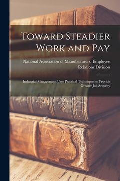 portada Toward Steadier Work and Pay: Industrial Management Uses Practical Techniques to Provide Greater Job Security (en Inglés)