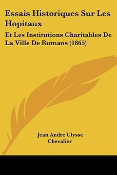 portada Essais Historiques Sur Les Hopitaux: Et Les Institutions Charitables De La Ville De Romans (1865) (en Francés)