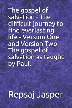 portada the gospel of salvation - the difficult journey to find everlasting life - version one and version two. the gospel of salvation as taught by paul. (en Inglés)