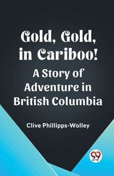 portada Gold, Gold, in Cariboo! A Story of Adventure in British Columbia (in English)