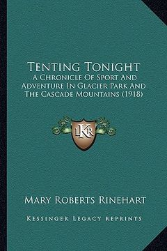 portada tenting tonight: a chronicle of sport and adventure in glacier park and the cascade mountains (1918) (en Inglés)