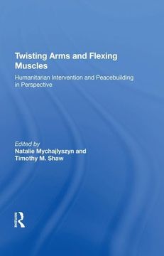 portada Twisting Arms and Flexing Muscles: Humanitarian Intervention and Peacebuilding in Perspective