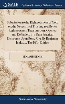 portada Submission to the Righteousness of God; or, the Necessity of Trusting to a Better Righteousness Than our own. Opened and Defended, in a Plain Practica (en Inglés)