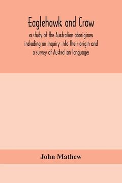 portada Eaglehawk and Crow; a study of the Australian aborigines including an inquiry into their origin and a survey of Australian languages 