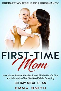 portada First-Time Mom: Prepare Yourself for Pregnancy: New Mom's Survival Handbook With all the Helpful Tips and Information That you Need wh (in English)